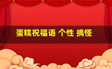 蛋糕祝福语 个性 搞怪